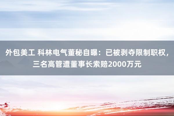 外包美工 科林电气董秘自曝：已被剥夺限制职权，三名高管遭董事长索赔2000万元