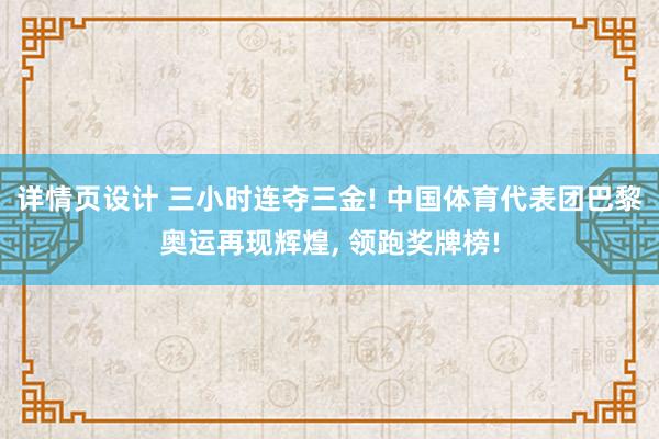 详情页设计 三小时连夺三金! 中国体育代表团巴黎奥运再现辉煌, 领跑奖牌榜!