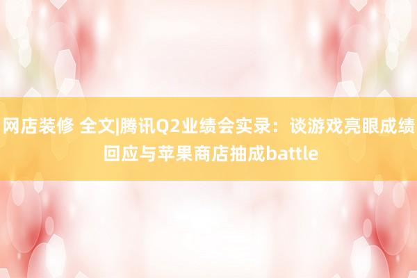 网店装修 全文|腾讯Q2业绩会实录：谈游戏亮眼成绩 回应与苹果商店抽成battle