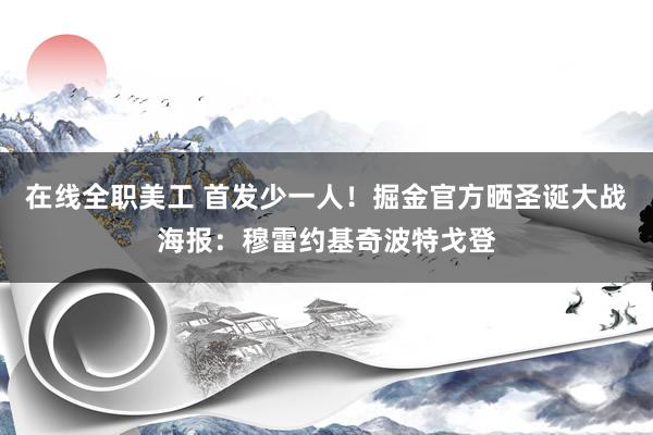 在线全职美工 首发少一人！掘金官方晒圣诞大战海报：穆雷约基奇波特戈登