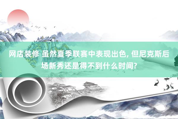 网店装修 虽然夏季联赛中表现出色, 但尼克斯后场新秀还是得不到什么时间?