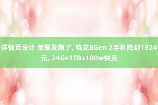 详情页设计 荣耀发飙了, 骁龙8Gen 2手机降到1924元, 24G+1TB+100w快充