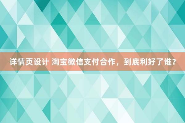 详情页设计 淘宝微信支付合作，到底利好了谁？