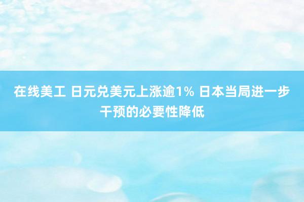 在线美工 日元兑美元上涨逾1% 日本当局进一步干预的必要性降低