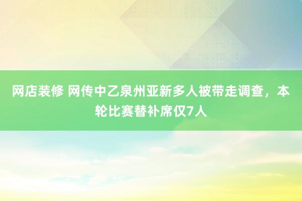 网店装修 网传中乙泉州亚新多人被带走调查，本轮比赛替补席仅7人